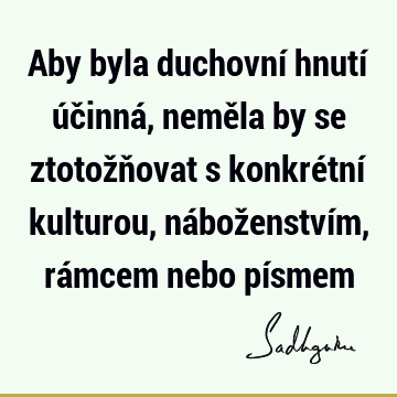 Aby byla duchovní hnutí účinná, neměla by se ztotožňovat s konkrétní kulturou, náboženstvím, rámcem nebo pí