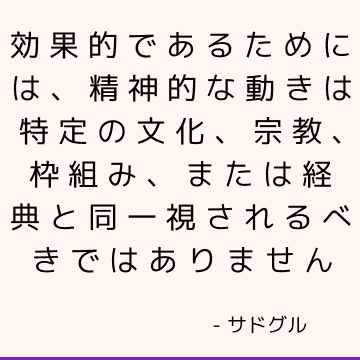 効果的であるためには、精神的な動きは特定の文化、宗教、枠組み、または経典と同一視されるべきではありません