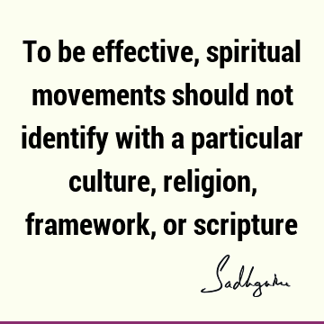 To be effective, spiritual movements should not identify with a particular culture, religion, framework, or