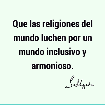 Que las religiones del mundo luchen por un mundo inclusivo y