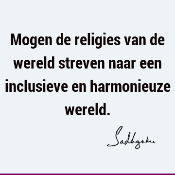 Mogen de religies van de wereld streven naar een inclusieve en harmonieuze