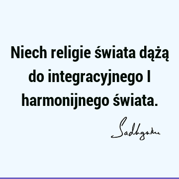 Niech religie świata dążą do integracyjnego i harmonijnego ś