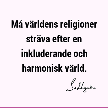 Må världens religioner sträva efter en inkluderande och harmonisk vä