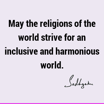 May the religions of the world strive for an inclusive and harmonious