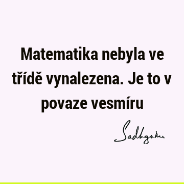 Matematika nebyla ve třídě vynalezena. Je to v povaze vesmí