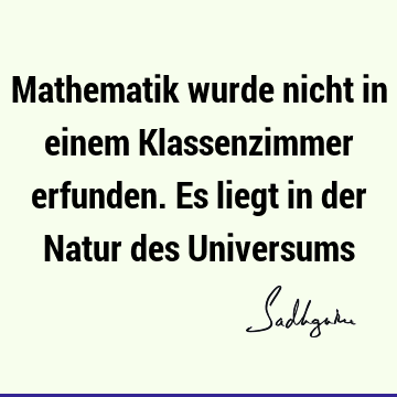 Mathematik wurde nicht in einem Klassenzimmer erfunden. Es liegt in der Natur des U