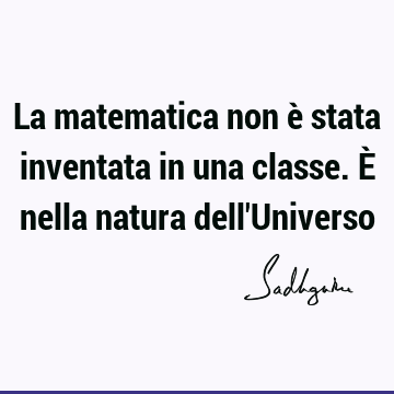 La matematica non è stata inventata in una classe. È nella natura dell