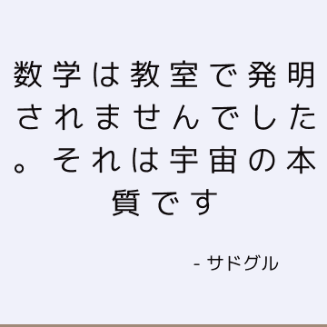 数学は教室で発明されませんでした。 それは宇宙の本質です