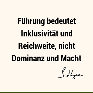 Führung bedeutet Inklusivität und Reichweite, nicht Dominanz und M