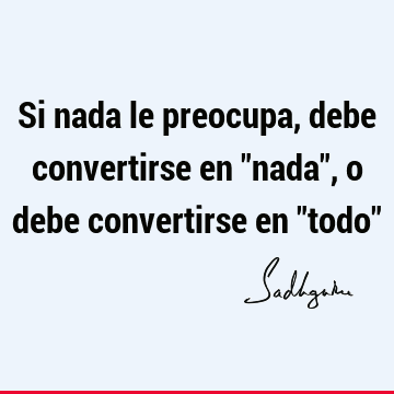 Si nada le preocupa, debe convertirse en "nada", o debe convertirse en "todo"