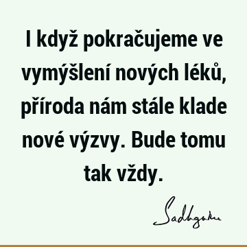 I když pokračujeme ve vymýšlení nových léků, příroda nám stále klade nové výzvy. Bude tomu tak vž