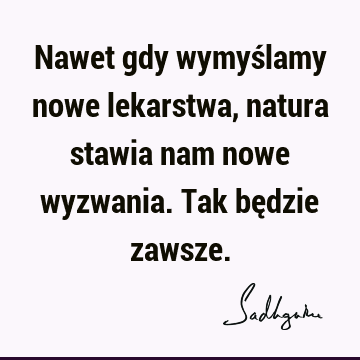 Nawet gdy wymyślamy nowe lekarstwa, natura stawia nam nowe wyzwania. Tak będzie