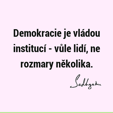 Demokracie je vládou institucí - vůle lidí, ne rozmary ně