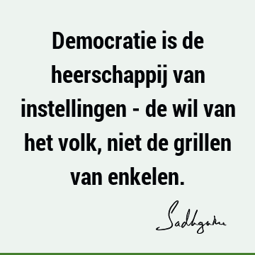 Democratie is de heerschappij van instellingen - de wil van het volk, niet de grillen van