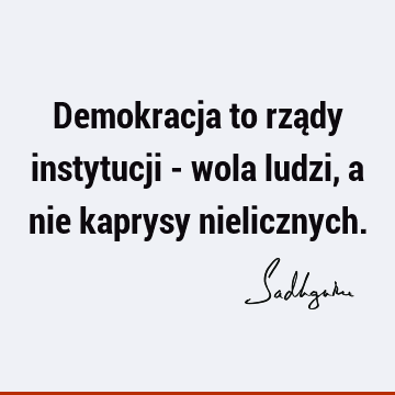 Demokracja to rządy instytucji - wola ludzi, a nie kaprysy