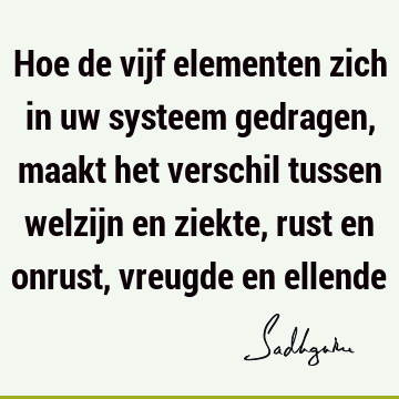 Hoe de vijf elementen zich in uw systeem gedragen, maakt het verschil tussen welzijn en ziekte, rust en onrust, vreugde en