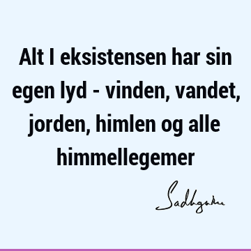 Alt i eksistensen har sin egen lyd - vinden, vandet, jorden, himlen og alle