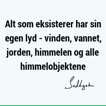 Alt som eksisterer har sin egen lyd - vinden, vannet, jorden, himmelen og alle