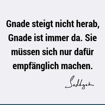 Gnade steigt nicht herab, Gnade ist immer da. Sie müssen sich nur dafür empfänglich