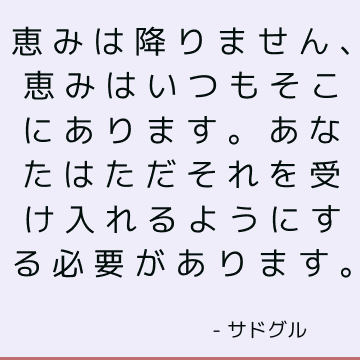 恵みは降りません、恵みはいつもそこにあります。 あなたはただそれを受け入れるようにする必要があります。