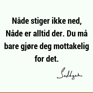 Nåde stiger ikke ned, Nåde er alltid der. Du må bare gjøre deg mottakelig for