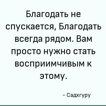 Благодать не спускается, Благодать всегда рядом. Вам просто нужно стать восприимчивым к этому