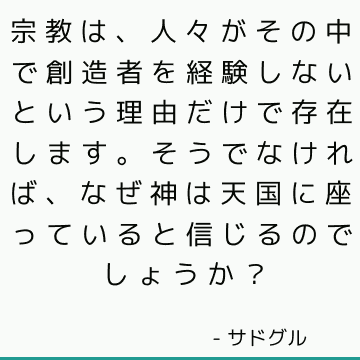 宗教は、人々がその中で創造者を経験しないという理由だけで存在します。 そうでなければ、なぜ神は天国に座っていると信じるのでしょうか？