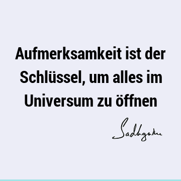 Aufmerksamkeit ist der Schlüssel, um alles im Universum zu ö