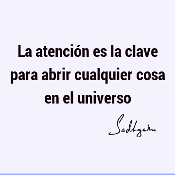 La atención es la clave para abrir cualquier cosa en el