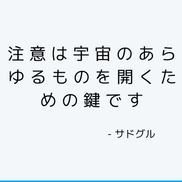 注意は宇宙のあらゆるものを開くための鍵です