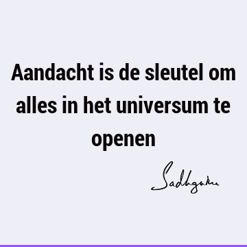 Aandacht is de sleutel om alles in het universum te