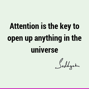 Attention is the key to open up anything in the
