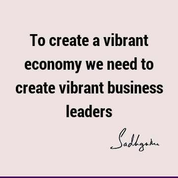 To create a vibrant economy we need to create vibrant business