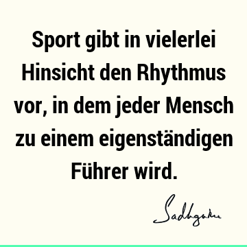 Sport gibt in vielerlei Hinsicht den Rhythmus vor, in dem jeder Mensch zu einem eigenständigen Führer