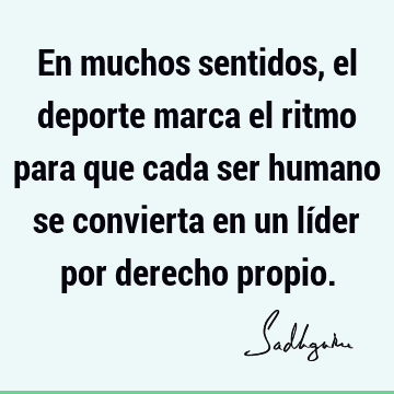 En muchos sentidos, el deporte marca el ritmo para que cada ser humano se convierta en un líder por derecho