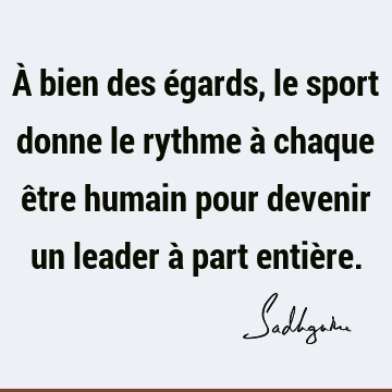 À bien des égards, le sport donne le rythme à chaque être humain pour devenir un leader à part entiè