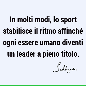 In molti modi, lo sport stabilisce il ritmo affinché ogni essere umano diventi un leader a pieno