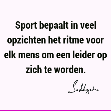 Sport bepaalt in veel opzichten het ritme voor elk mens om een leider op zich te