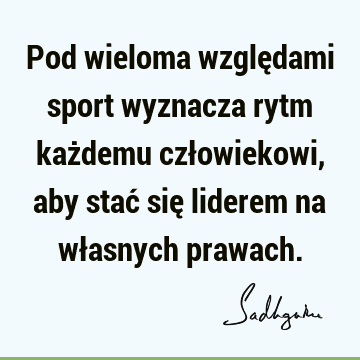 Pod wieloma względami sport wyznacza rytm każdemu człowiekowi, aby stać się liderem na własnych