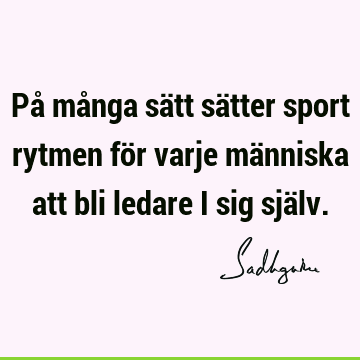 På många sätt sätter sport rytmen för varje människa att bli ledare i sig sjä