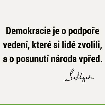 Demokracie je o podpoře vedení, které si lidé zvolili, a o posunutí národa vpř