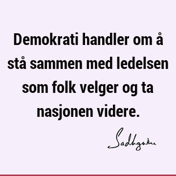 Demokrati handler om å stå sammen med ledelsen som folk velger og ta nasjonen