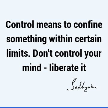 Control means to confine something within certain limits. Don