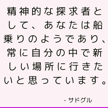 精神的な探求者として、あなたは船乗りのようであり、常に自分の中で新しい場所に行きたいと思っています。