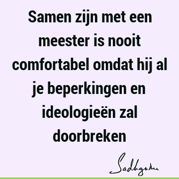 Samen zijn met een meester is nooit comfortabel omdat hij al je beperkingen en ideologieën zal