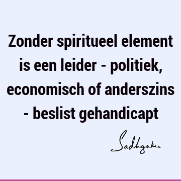 Zonder spiritueel element is een leider - politiek, economisch of anderszins - beslist