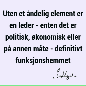 Uten et åndelig element er en leder - enten det er politisk, økonomisk eller på annen måte - definitivt