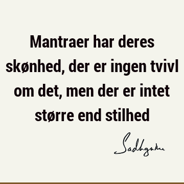 Mantraer har deres skønhed, der er ingen tvivl om det, men der er intet større end