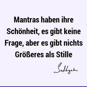 Mantras haben ihre Schönheit, es gibt keine Frage, aber es gibt nichts Größeres als S