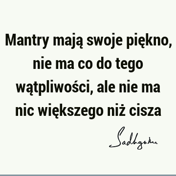 Mantry mają swoje piękno, nie ma co do tego wątpliwości, ale nie ma nic większego niż